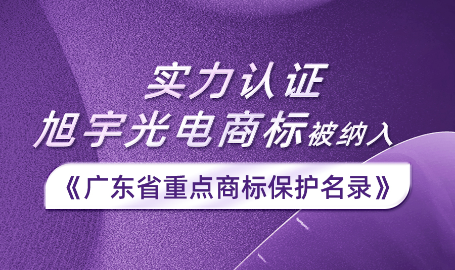 实力认证丨旭宇光电商标入选2023年度广东省重点商标保护名录